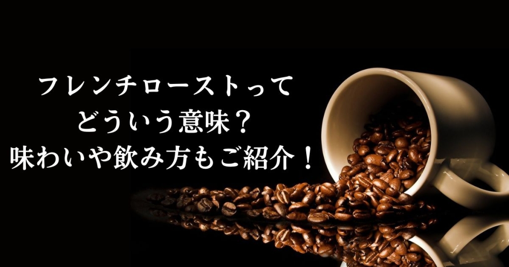 フレンチローストってどういう意味？味わいや飲み方もご紹介！