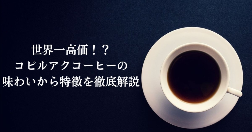世界一高価！？コピルアクコーヒーの味わいから特徴を徹底解説