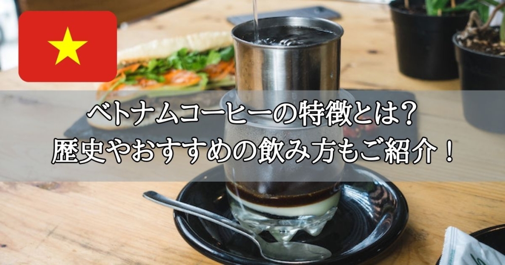 ベトナムコーヒーの特徴とは？ 歴史やおすすめの飲み方もご紹介 !