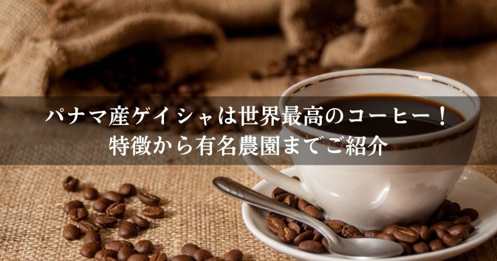 パナマ産ゲイシャは世界最高のコーヒー！特徴から有名農園までご紹介
