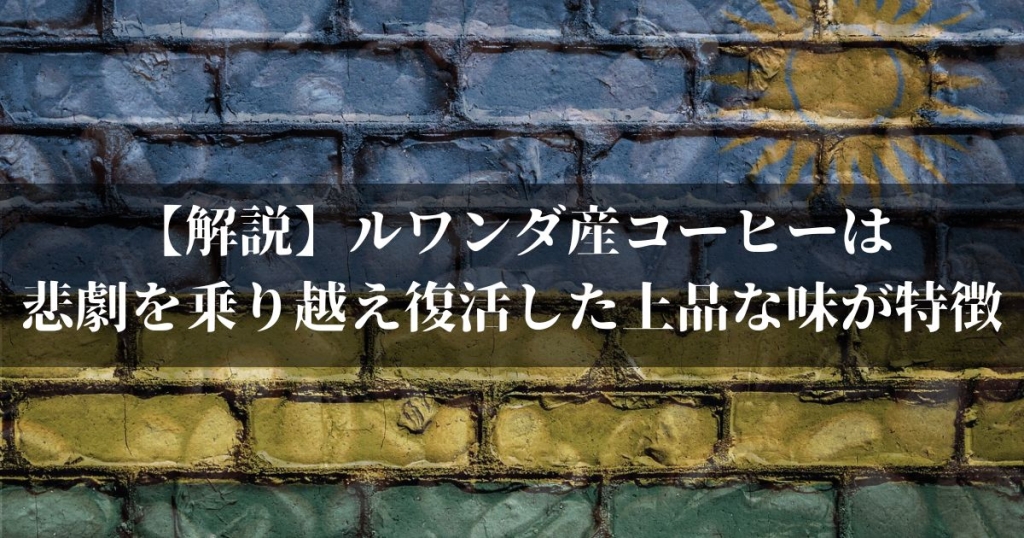 【解説】ルワンダ産コーヒーは悲劇を乗り越え復活した上品な味が特徴