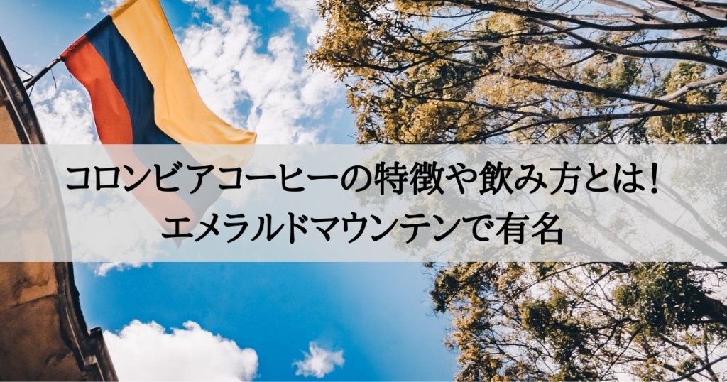 コロンビアコーヒーの特徴や飲み方とは！エメラルドマウンテンで有名