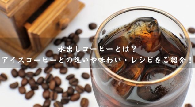 水出しコーヒーとは？アイスコーヒーとの違いや味わい・レシピをご紹介！